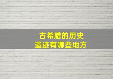 古希腊的历史遗迹有哪些地方