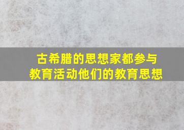 古希腊的思想家都参与教育活动他们的教育思想