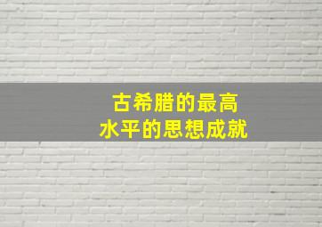 古希腊的最高水平的思想成就