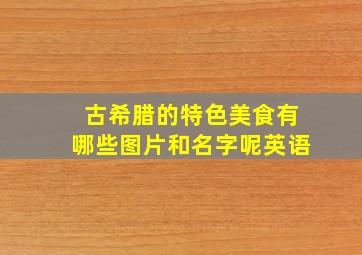 古希腊的特色美食有哪些图片和名字呢英语