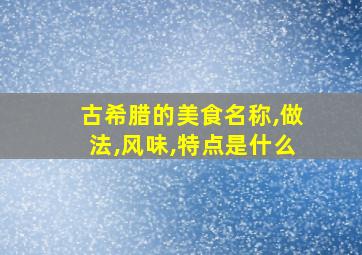 古希腊的美食名称,做法,风味,特点是什么