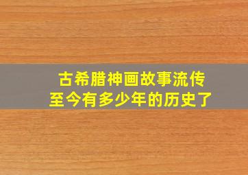 古希腊神画故事流传至今有多少年的历史了