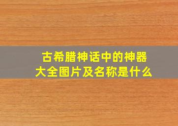 古希腊神话中的神器大全图片及名称是什么