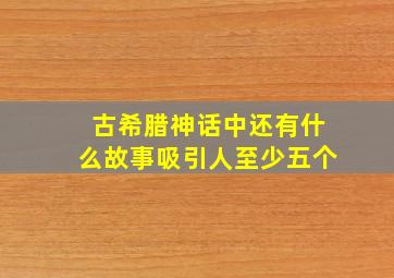 古希腊神话中还有什么故事吸引人至少五个