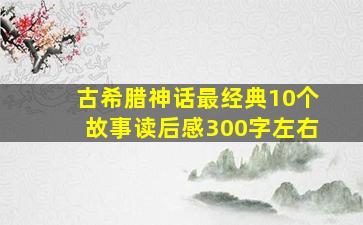 古希腊神话最经典10个故事读后感300字左右