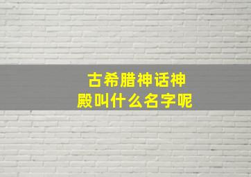 古希腊神话神殿叫什么名字呢