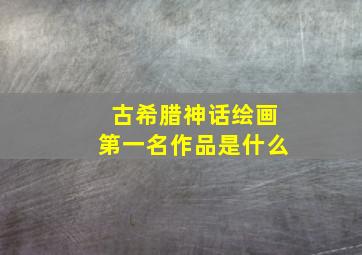 古希腊神话绘画第一名作品是什么