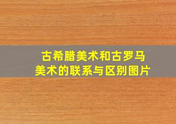 古希腊美术和古罗马美术的联系与区别图片