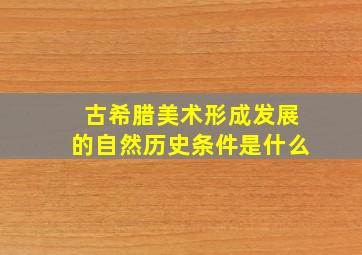 古希腊美术形成发展的自然历史条件是什么