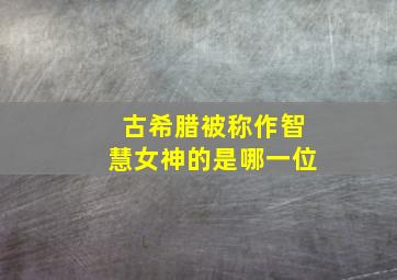 古希腊被称作智慧女神的是哪一位