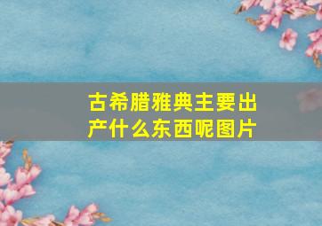 古希腊雅典主要出产什么东西呢图片