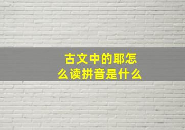 古文中的耶怎么读拼音是什么