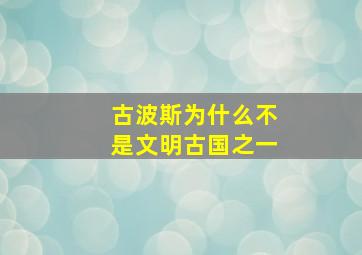 古波斯为什么不是文明古国之一