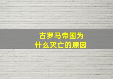 古罗马帝国为什么灭亡的原因