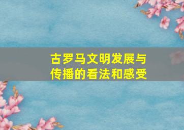 古罗马文明发展与传播的看法和感受