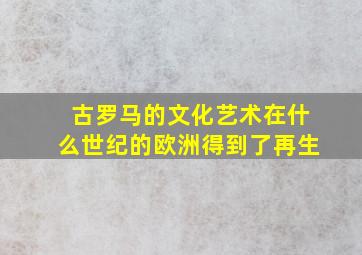 古罗马的文化艺术在什么世纪的欧洲得到了再生