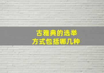 古雅典的选举方式包括哪几种