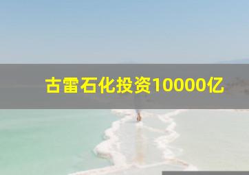 古雷石化投资10000亿