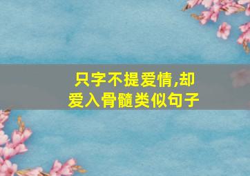 只字不提爱情,却爱入骨髓类似句子