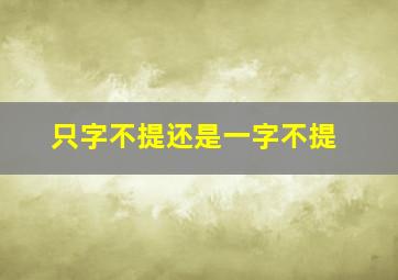 只字不提还是一字不提