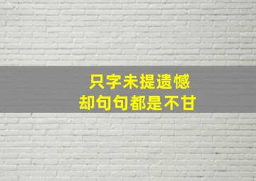 只字未提遗憾却句句都是不甘