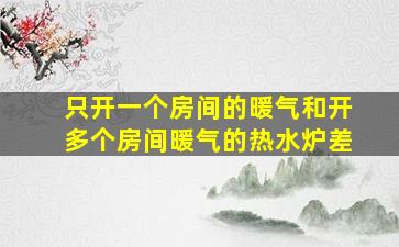 只开一个房间的暖气和开多个房间暖气的热水炉差