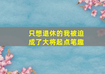 只想退休的我被迫成了大将起点笔趣