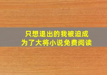 只想退出的我被迫成为了大将小说免费阅读