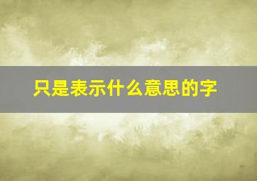 只是表示什么意思的字