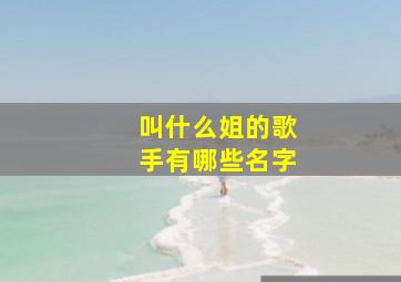 叫什么姐的歌手有哪些名字