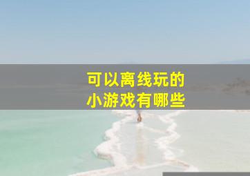 可以离线玩的小游戏有哪些