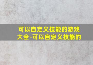 可以自定义技能的游戏大全-可以自定义技能的