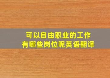 可以自由职业的工作有哪些岗位呢英语翻译