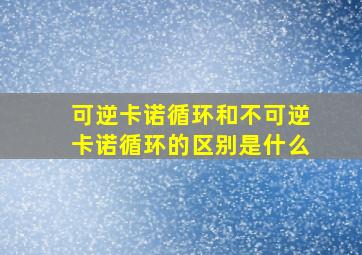 可逆卡诺循环和不可逆卡诺循环的区别是什么