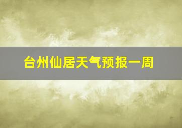 台州仙居天气预报一周