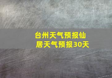 台州天气预报仙居天气预报30天