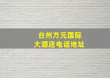 台州方元国际大酒店电话地址