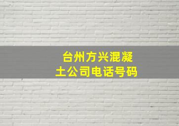 台州方兴混凝土公司电话号码