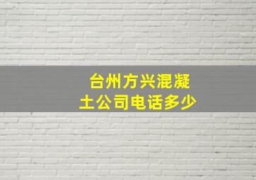 台州方兴混凝土公司电话多少