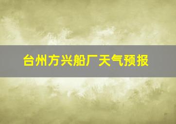 台州方兴船厂天气预报