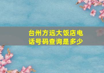 台州方远大饭店电话号码查询是多少