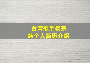 台湾歌手杨宗纬个人简历介绍