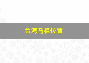 台湾马祖位置