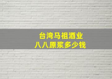 台湾马祖酒业八八原浆多少钱