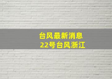 台风最新消息22号台风浙江