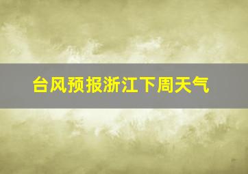 台风预报浙江下周天气