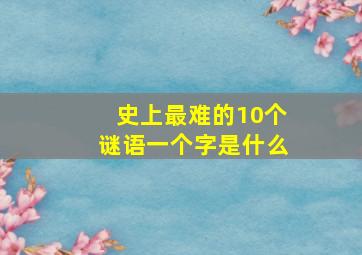 史上最难的10个谜语一个字是什么