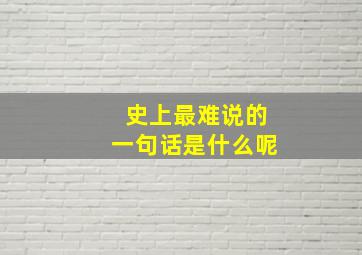 史上最难说的一句话是什么呢