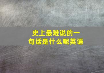 史上最难说的一句话是什么呢英语