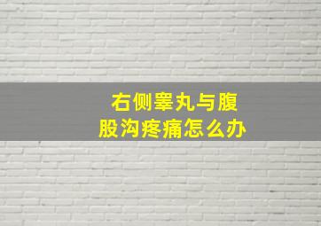 右侧睾丸与腹股沟疼痛怎么办